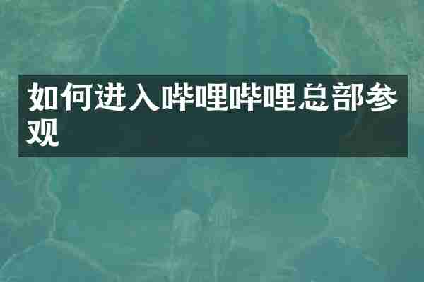 如何进入哔哩哔哩总部参观