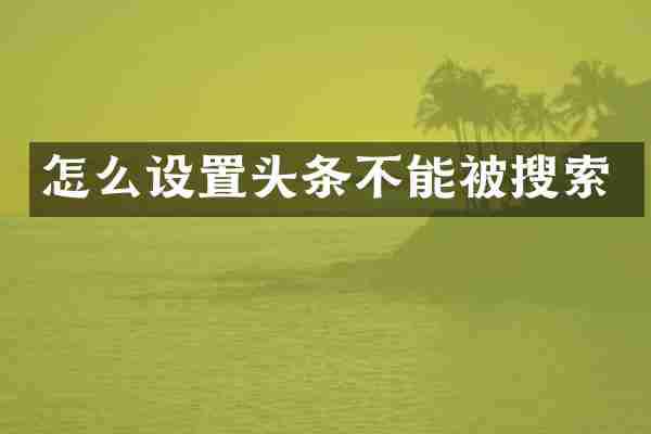 怎么设置头条不能被搜索