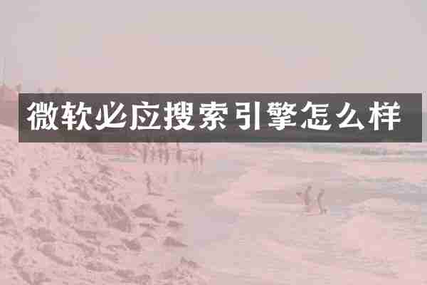 微软必应搜索引擎怎么样