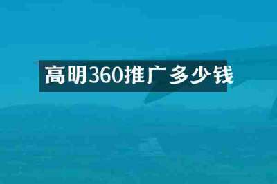 高明360推广多少钱