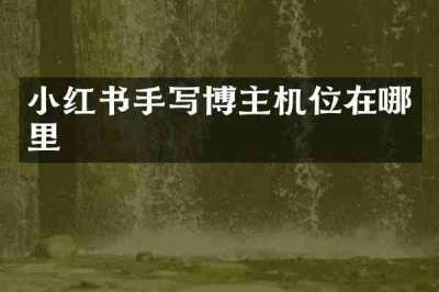 小红书手写博主机位在哪里