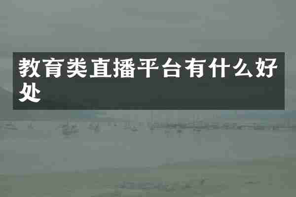 教育类直播平台有什么好处