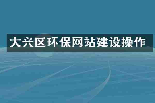 大兴区环保网站建设操作