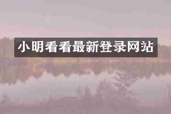 小明看看最新登录网站