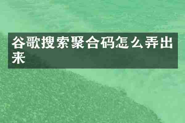 谷歌搜索聚合码怎么弄出来