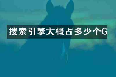 搜索引擎大概占多少个G