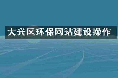 大兴区环保网站建设操作