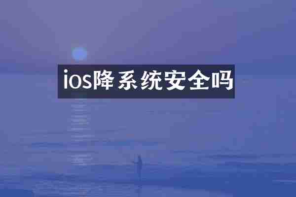 ios降系统安全吗