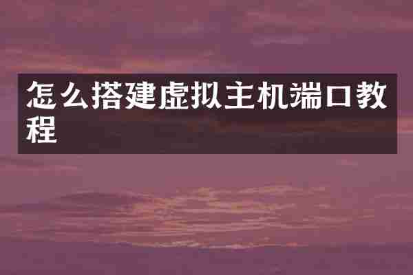 怎么搭建虚拟主机端口教程