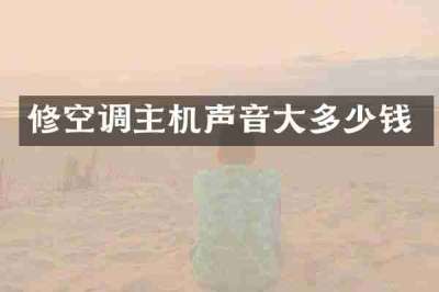 修空调主机声音大多少钱