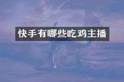 快手有哪些吃鸡主播