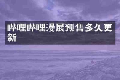哔哩哔哩漫展预售多久更新