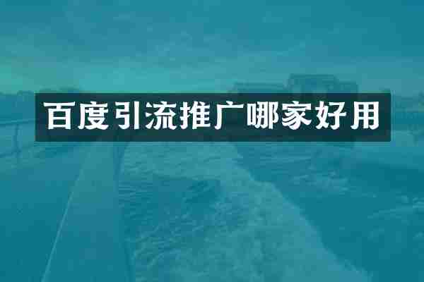 百度引流推广哪家好用