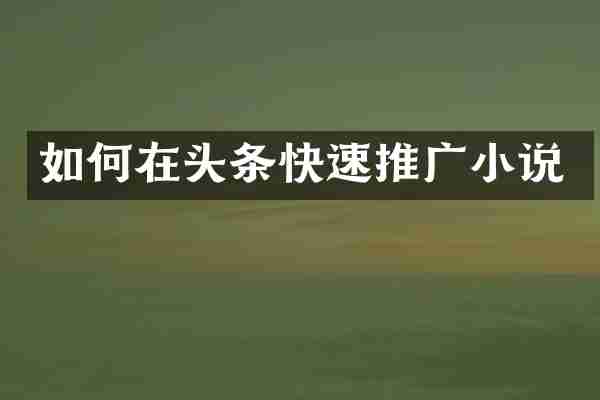 如何在头条快速推广小说
