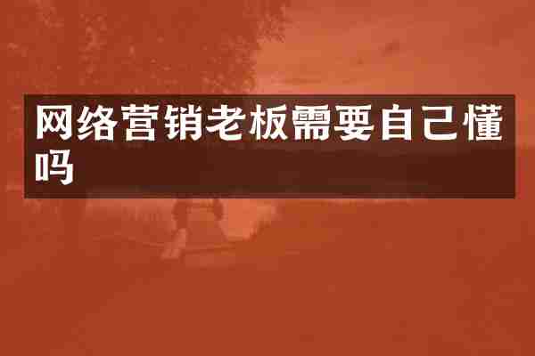 网络营销老板需要自己懂吗