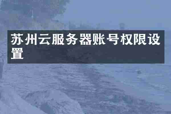 苏州云服务器账号权限设置