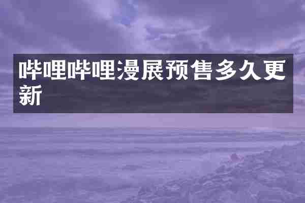 哔哩哔哩漫展预售多久更新