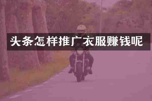 头条怎样推广衣服赚钱呢