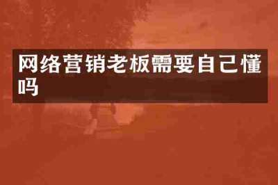 网络营销老板需要自己懂吗