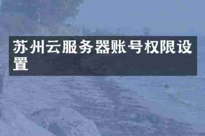 苏州云服务器账号权限设置