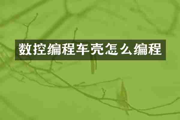 数控编程车壳怎么编程
