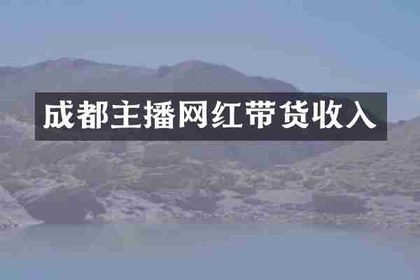 成都主播网红带货收入
