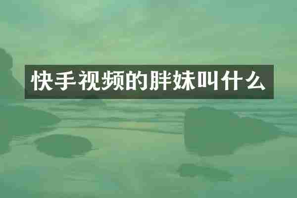 快手视频的胖妹叫什么