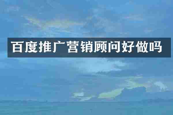 百度推广营销顾问好做吗