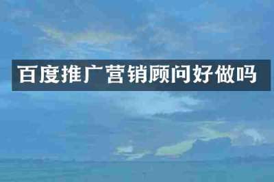 百度推广营销顾问好做吗