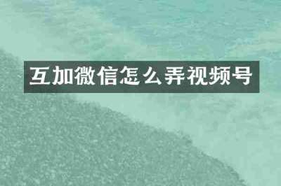 互加微信怎么弄视频号