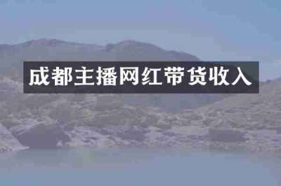 成都主播网红带货收入