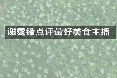 谢霆锋点评最好美食主播