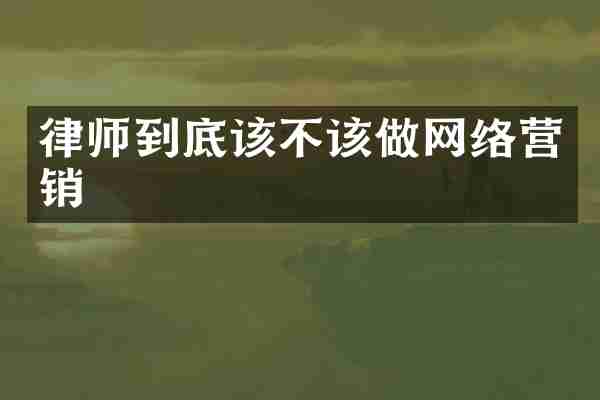 律师到底该不该做网络营销