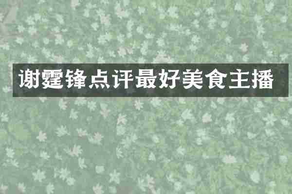 谢霆锋点评最好美食主播