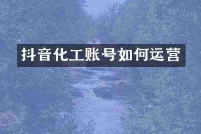 抖音化工账号如何运营
