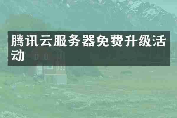 腾讯云服务器免费升级活动