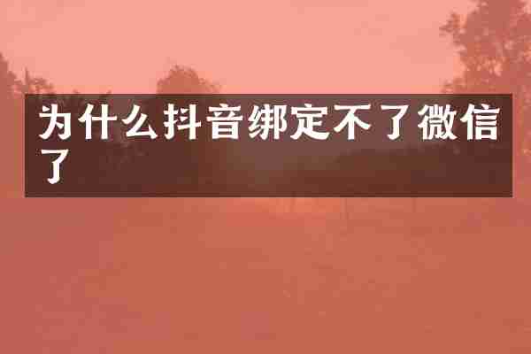 为什么抖音绑定不了微信了