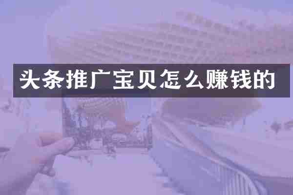 头条推广宝贝怎么赚钱的