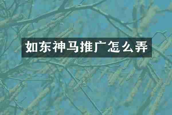 如东神马推广怎么弄