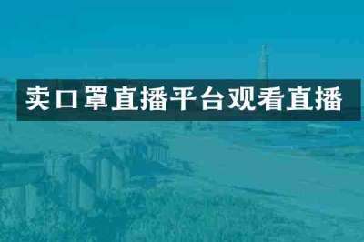 卖口罩直播平台观看直播