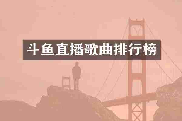 斗鱼直播歌曲排行榜