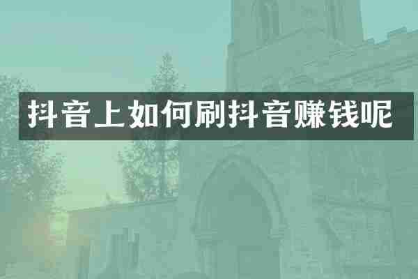 抖音上如何刷抖音赚钱呢