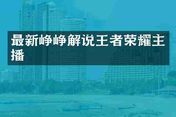 最新峥峥解说王者荣耀主播