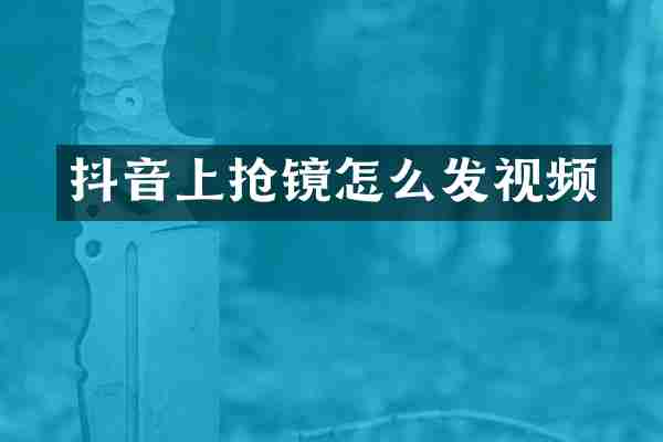 抖音上抢镜怎么发视频