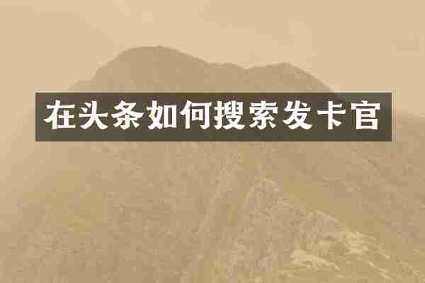 在头条如何搜索发卡官