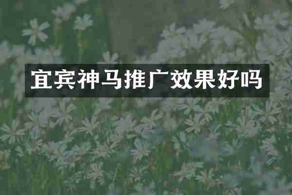 宜宾神马推广效果好吗