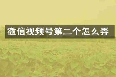 微信视频号第二个怎么弄