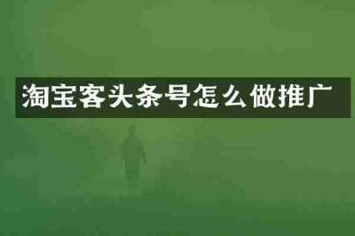 淘宝客头条号怎么做推广