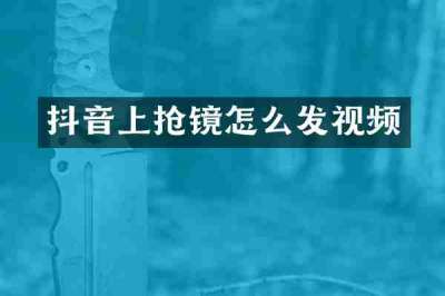 抖音上抢镜怎么发视频