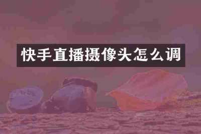 快手直播摄像头怎么调